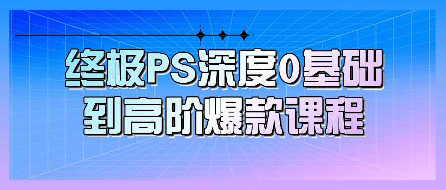终极PS深度0基础到高阶爆款课程-星空网络