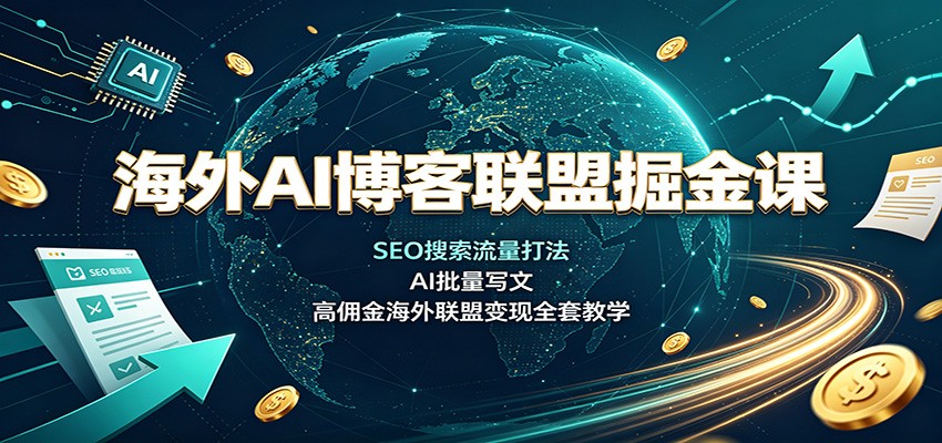 海外AI博客联盟掘金课：SEO搜索流量打法，AI批量写文，高佣金海外联盟变现全套教学-星空网络