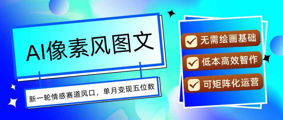 （15693期）AI像素风图文超详细实操全过程，每天一小时轻松易上手，单月变现五位数-星空网络