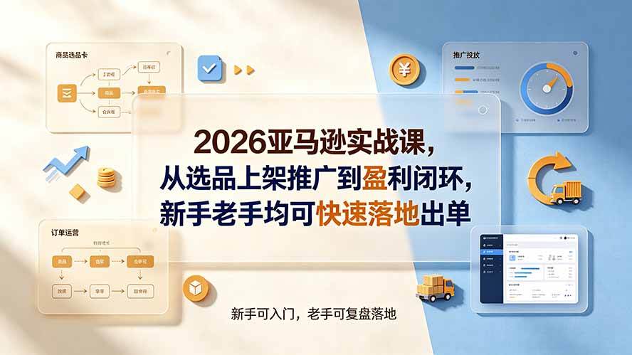 （19467期）2026亚马逊实战课，从选品上架推广到盈利闭环，新手老手均可快速落地出单-星空网络