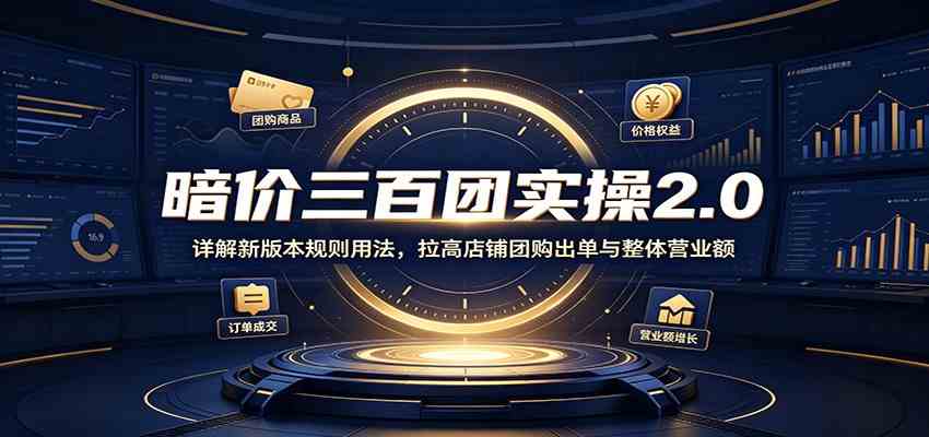 暗价三百团实操2.0：详解新版本规则用法，拉高店铺团购出单与整体营业额-星空网络