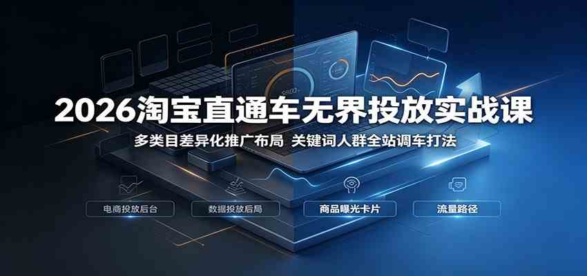 2026淘宝直通车无界投放实战课:多类目差异化推广布局,关键词人群全站调车打法 2026淘宝直通车无界投放实战课:多类目差异化推广布局,关键词人群全站调车打法