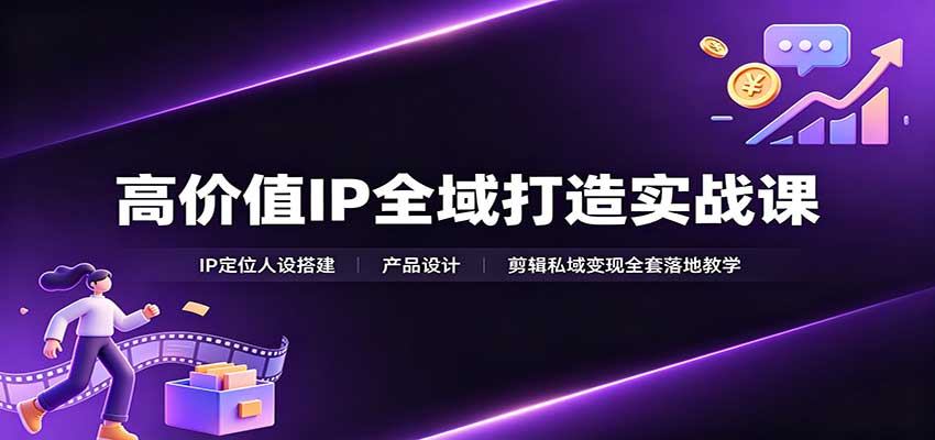 高价值IP全域打造实战课：IP定位人设搭建，产品设计，剪辑私域变现全套落地教学-星空网络