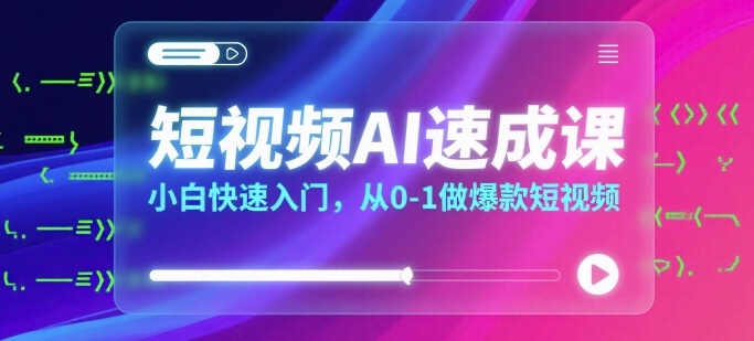 短视频AI速成课,小白快速入门,从0-1做爆款短视频