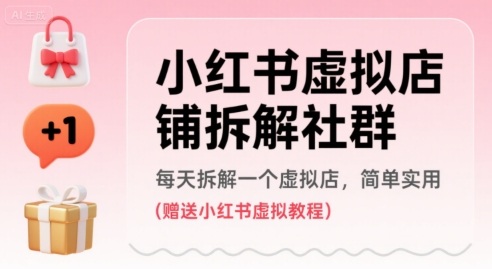 小红书虚拟店铺拆解社群,每天拆解一个虚拟店,简单实用(赠送小红书虚拟教程)