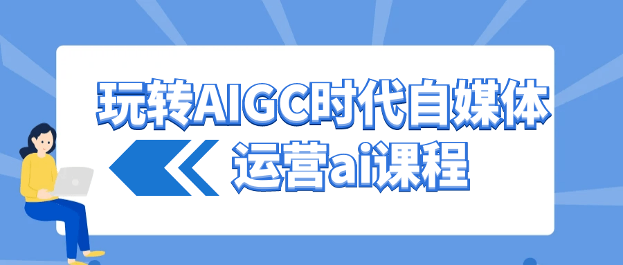 玩转AIGC时代自媒体运营ai课程-星空网络