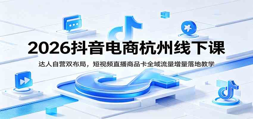 2026抖音电商杭州线下课:达人自营双布局,短视频直播商品卡全域流量增量落地教学 2026抖音电商杭州线下课:达人自营双布局,短视频直播商品卡全域流量增量落地教学