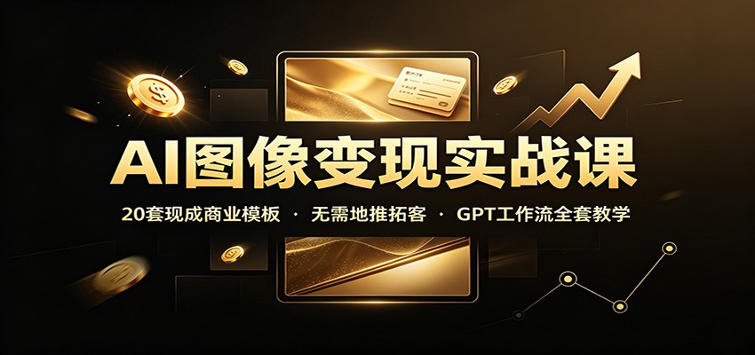 AI图像变现实战课：20套现成商业模板，无需地推拓客，GPT工作流全套教学-星空网络