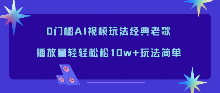 0门槛AI视频玩法经典老歌,播放量轻轻松松10w+玩法简单 0门槛AI视频玩法经典老歌,播放量轻轻松松10w+玩法简单