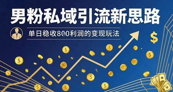 男粉私域引流新思路，单日稳收8张利润的变现玩法-星空网络