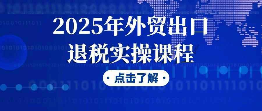 2025年外贸出口退税实操课程-星空网络
