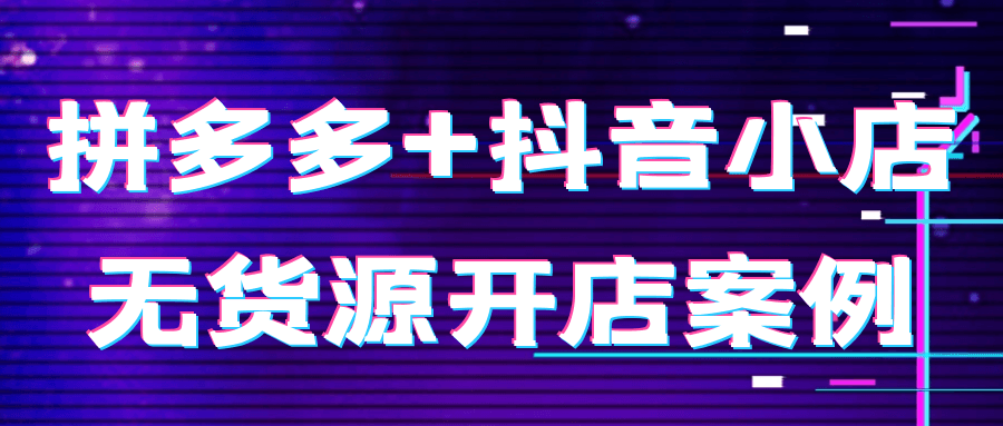 拼多多+抖音小店无货源开店案例-星空网络