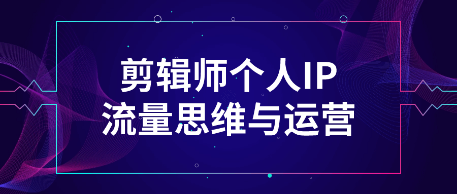 剪辑师个人IP流量思维与运营-星空网络