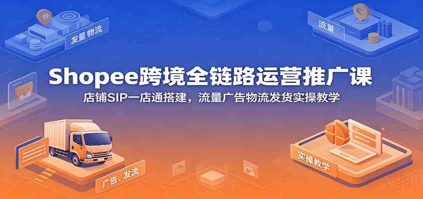 Shopee跨境全链路运营推广课:店铺SIP一店通搭建,流量广告物流发货实操教学 Shopee跨境全链路运营推广课:店铺SIP一店通搭建,流量广告物流发货实操教学