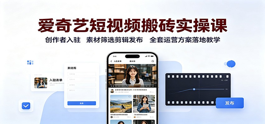 爱奇艺短视频搬砖实操课：创作者入驻，素材筛选剪辑发布，全套运营方案落地教学-星空网络