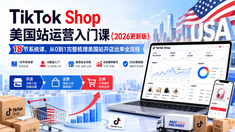 TikTok Shop美国站运营入门课（2026更新版），18节系统课，，从0到1完整梳理美国站开店出单全流程-星空网络