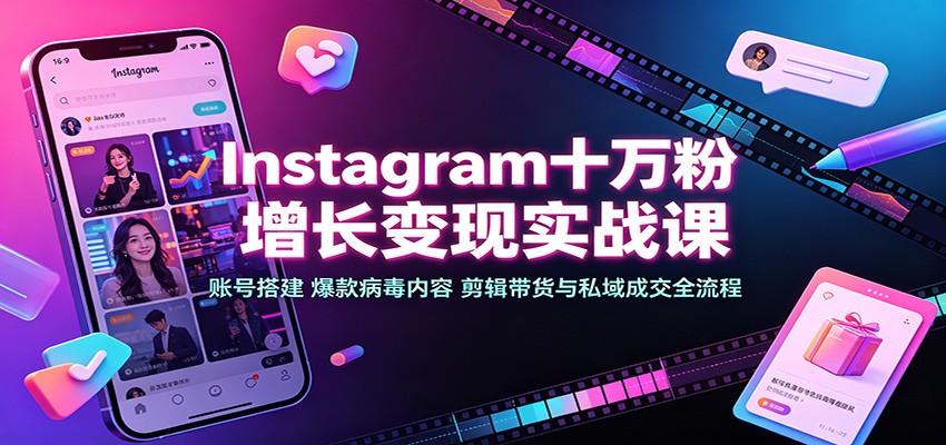 Instagram十万粉增长变现实战课：账号搭建、爆款病毒内容、剪辑带货与私域成交全流程-星空网络