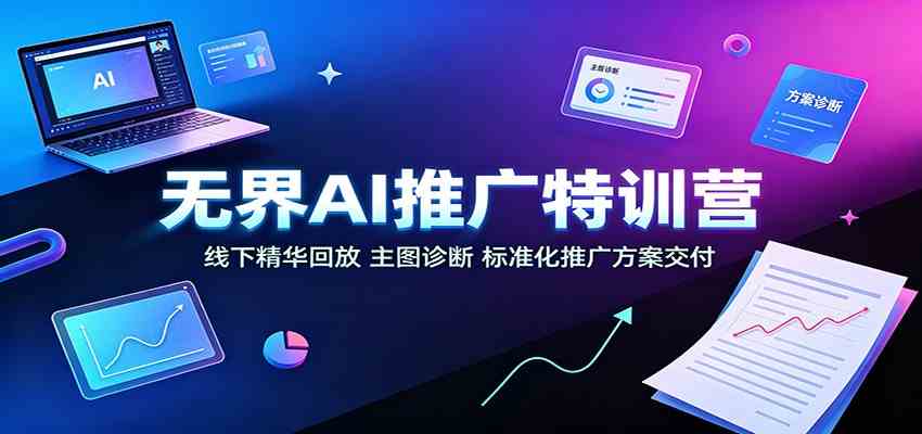 无界AI推广特训营：线下精华回放，主图诊断、标准化推广方案交付-星空网络