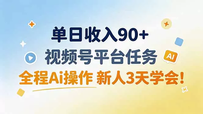 单日收入90+，视频号平台任务，全程Ai操作 新人3天学会！-星空网络