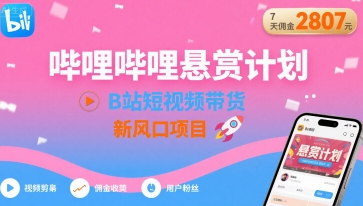 哔哩哔哩悬赏计划，B站短视频带货，7天佣金2807，新风口项目-星空网络