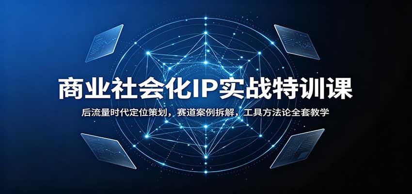 商业社会化IP实战特训课：后流量时代定位策划，赛道案例拆解，工具方法论全套教学-星空网络
