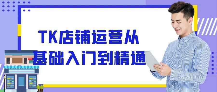 TK店铺运营从基础入门到精通-星空网络