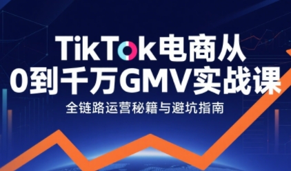 TikTok电商从0到千万GMV实战课，从0到1拆解实战秘籍-星空网络