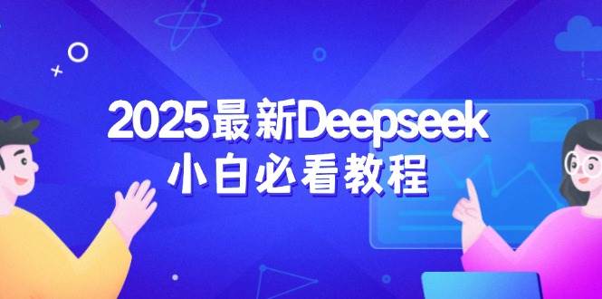 2025最新Deepseek小白必看教程:从注册登录到深度思考,一站式学习体验-星空网创资源