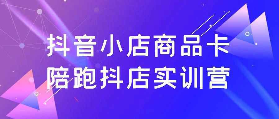 抖音小店商品卡陪跑抖店实训营-星空网络