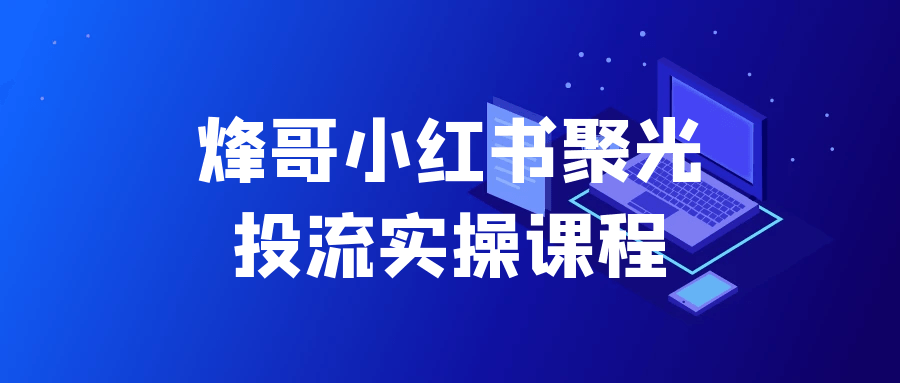 烽哥小红书聚光投流实操课程-星空网络