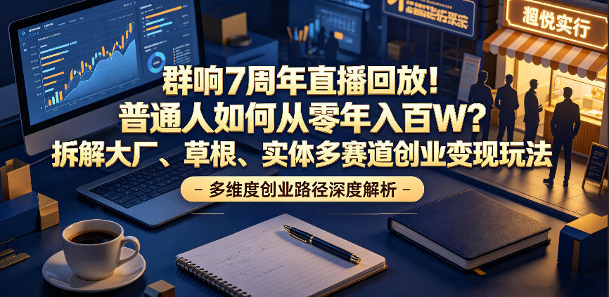群响7周年直播回放!普通人如何从零年入百W?拆解大厂、草根、实体多赛道创业变现玩法 群响7周年直播回放!普通人如何从零年入百W?拆解大厂、草根、实体多赛道创业变现玩法