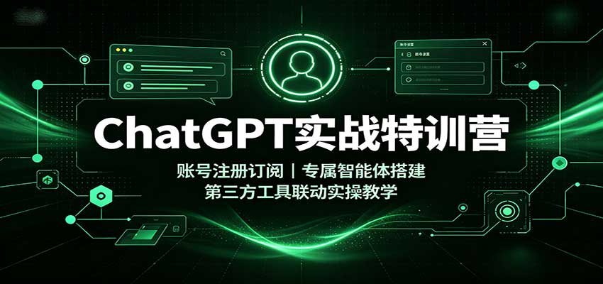 ChatGPT实战特训营：账号注册订阅，专属智能体搭建，第三方工具联动实操教学-星空网络