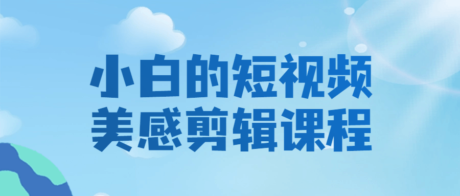 小白的短视频美感剪辑课程-星空网络