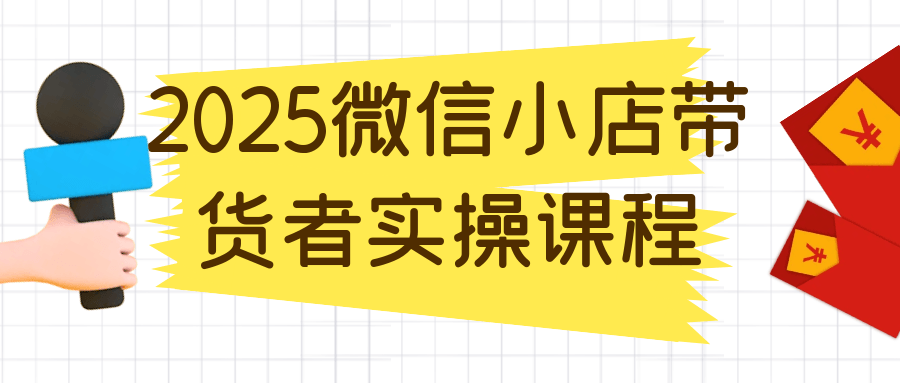 2025微信小店带货者实操课程-星空网络