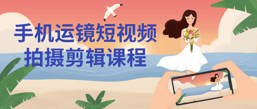 手机运镜短视频拍摄剪辑课程-星空网络