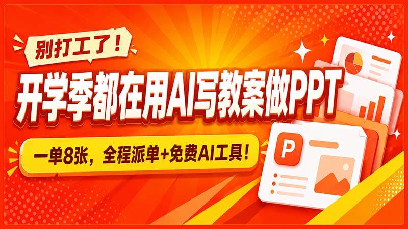 （20135期）别打工了！开学季都在用AI写教案做PPT，一单8张，全程派单+免费AI工具！-星空网络