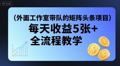 外面工作室带队的矩阵头条挂G项目，每天收益5张+，全流程教学【附全套工具】-星空网络
