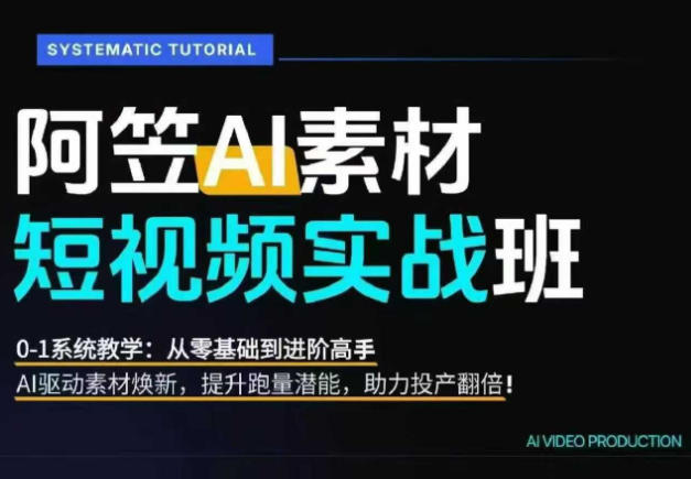 AI视频素材实战班，0-1系统教学，从零基础到进阶高手AI驱动素材焕新，提升跑量潜能，助力投产翻倍（更新）-星空网络