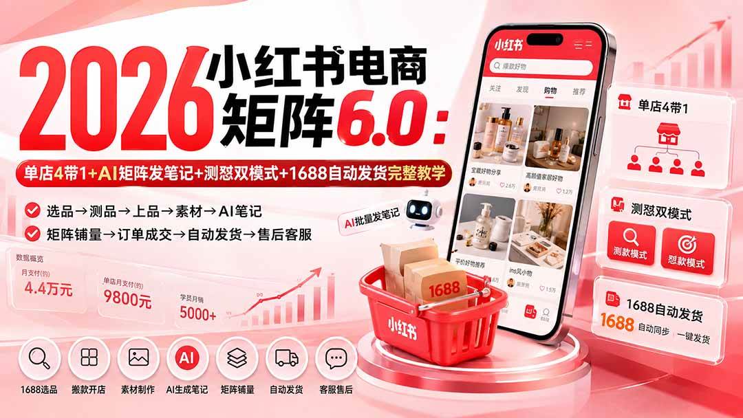 （20310期）2026小红书电商矩阵6.0：单店4带1+AI矩阵发笔记+测怼双模式+1688自动发货完整教学-星空网络