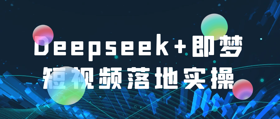 Deepseek+即梦短视频落地实操-星空网络