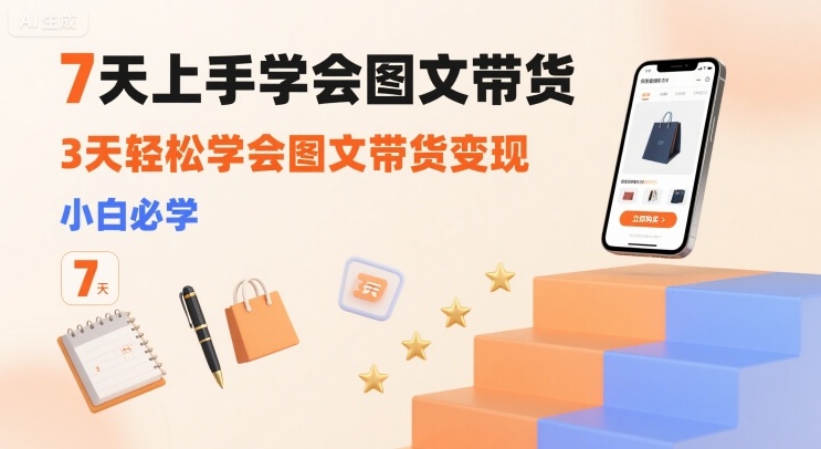 7天上手学会图文带货，3天轻松学会图文带货变现，小白必学-星空网络