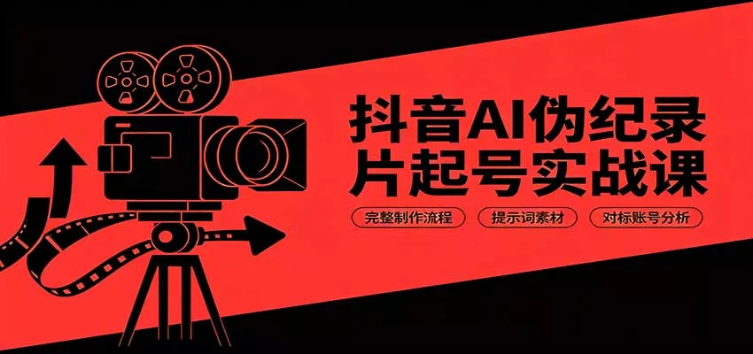 抖音AI伪纪录片起号实战课：完整制作流程，提示词素材，对标账号分析-星空网络