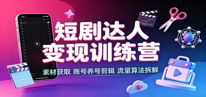 短剧达人变现训练营：素材获取，账号养号剪辑，流量算法拆解-星空网络
