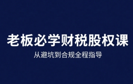 25年企业财税与股权实战课，从避坑到合规全程指导-星空网络