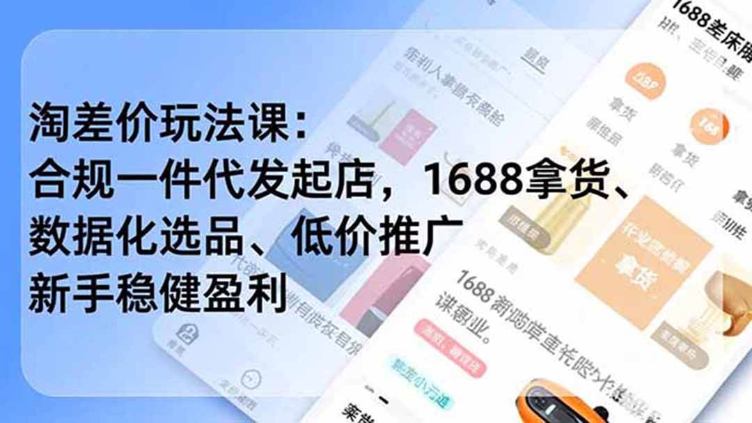 （19466期）淘差价玩法课：合规一件代发起店，1688拿货、数据化选品、低价推广，新手稳健盈利(更新7月)-星空网络