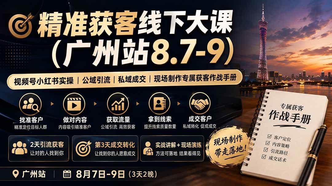 （19874期）精准获客线下大课(广州站8.7-9)｜视频号小红书实操｜公域引流｜私域成交｜现场制作专属获客作战手册-星空网络