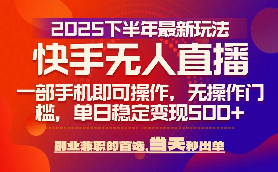 （15662期）25年快手无人直播最新玩法，当天可出单，一部手机即可操作-星空网络