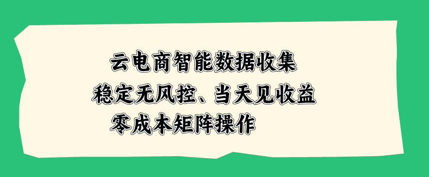 云电商智能数据收集，稳定无风控，当天做当天见收益，零成本矩阵操作【揭秘】-星空网络