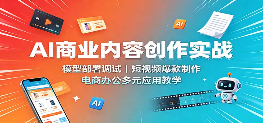 AI商业内容创作实战：模型部署调试，短视频爆款制作，电商办公多元应用教学-星空网络