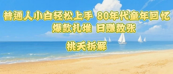 普通人小白轻松上手 80年代童年回忆杀，爆款扎堆，日入数张-星空网络